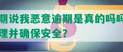 来分期说我恶意逾期是真的吗吗？如何处理并确保安全？