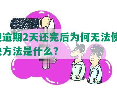 借呗逾期2天还完后为何无法使用，解决方法是什么？