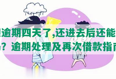 借呗逾期四天了,还进去后还能借出来吗？逾期处理及再次借款指南