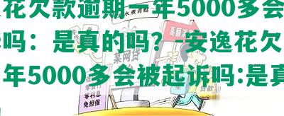 安逸花欠款逾期一年5000多会被起诉吗：是真的吗？-安逸花欠款逾期一年5000多会被起诉吗:是真的吗