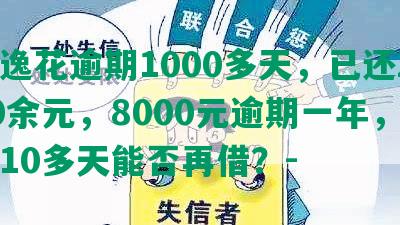 安逸花逾期1000多天，已还2000余元，8000元逾期一年，逾期10多天能否再借？-