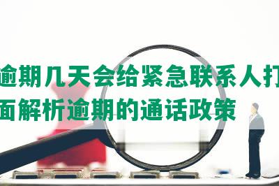 还呗逾期几天会给紧急联系人打电话：全面解析逾期的通话政策