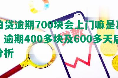 拍拍贷逾期700块会上门嘛是真的吗：逾期400多块及600多天后果分析