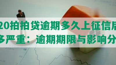 2020拍拍贷逾期多久上征信后果有多严重：逾期期限与影响分析