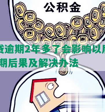 拍拍贷逾期2年多了会影响以后贷款吗:逾期后果及解决办法