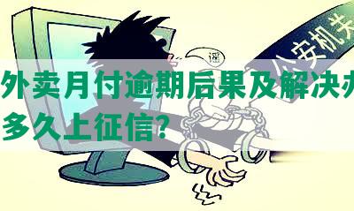 美团外卖月付逾期后果及解决办法，逾期多久上征信？