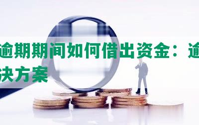 美团逾期期间如何借出资金：逾期下的解决方案