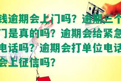 豆豆钱逾期会上门吗？逾期三个月说要上门是真的吗？逾期会给紧急联系人打电话吗？逾期会打单位电话吗？逾期会上征信吗？