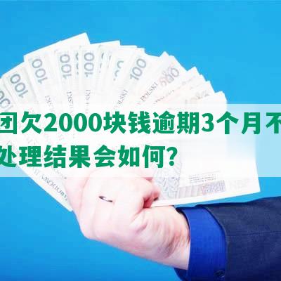 美团欠2000块钱逾期3个月不还，处理结果会如何？