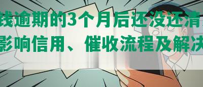 豆豆钱逾期的3个月后还没还清怎么样？影响信用、催收流程及解决办法详解