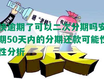 美团快逾期了可以二次分期吗安全吗：逾期50天内的分期还款可能性及可靠性分析