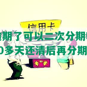 美团快逾期了可以二次分期吗怎么办，逾期50多天还清后再分期可行吗