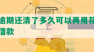 美团逾期还清了多久可以再用花呗付款与借款