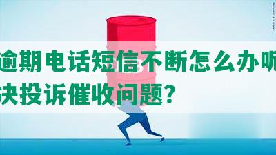 美团逾期电话短信不断怎么办呢？如何解决投诉催收问题？