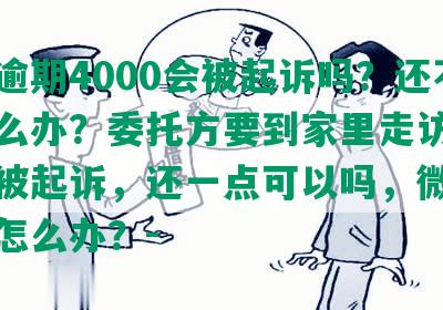 美团逾期4000会被起诉吗？还不上怎么办？委托方要到家里走访，多久会被起诉，还一点可以吗，微信被冻结怎么办？-