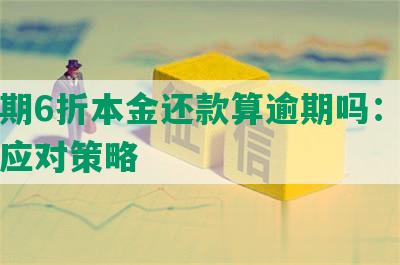 来分期6折本金还款算逾期吗：真情况与应对策略