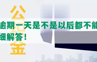 还呗逾期一天是不是以后都不能用了？详细解答！