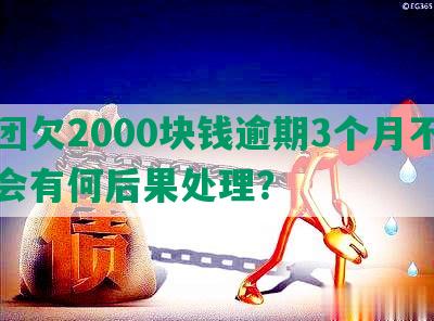 美团欠2000块钱逾期3个月不还，会有何后果处理？