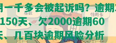 逾期一千多会被起诉吗？逾期2000元150天、欠2000逾期60多天、几百块逾期风险分析