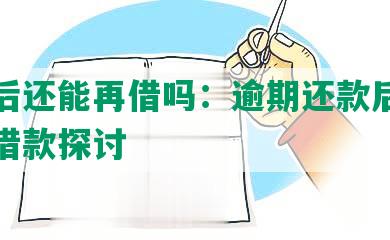 逾期后还能再借吗：逾期还款后能否继续借款探讨