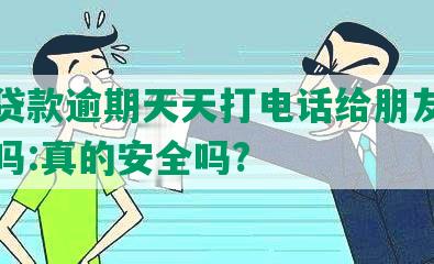 美团贷款逾期天天打电话给朋友可以报警吗:真的安全吗?