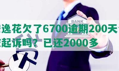 安逸花欠了6700逾期200天会被起诉吗？已还2000多