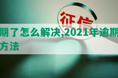 逾期了怎么解决,2021年逾期处理方法