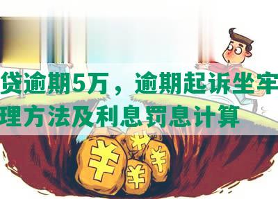 微粒贷逾期5万，逾期起诉坐牢风险、处理方法及利息罚息计算