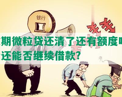 有逾期微粒贷还清了还有额度吗:逾期后还能否继续借款?