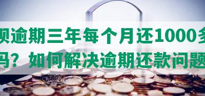 借呗逾期三年每个月还1000多正常吗？如何解决逾期还款问题？