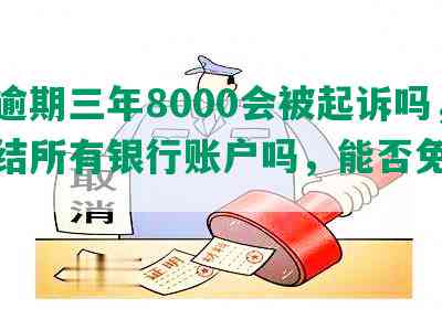 借呗逾期三年8000会被起诉吗，会冻结所有银行账户吗，能否免罚息？