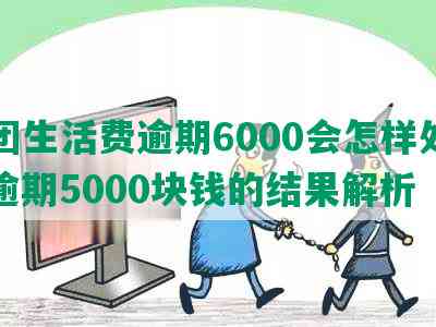 美团生活费逾期6000会怎样处理：逾期5000块钱的结果解析