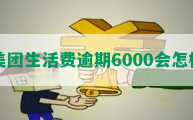 美团生活费逾期6000会怎样