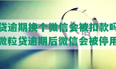 微粒贷逾期换个微信会被扣款吗怎么办，微粒贷逾期后微信会被停用吗