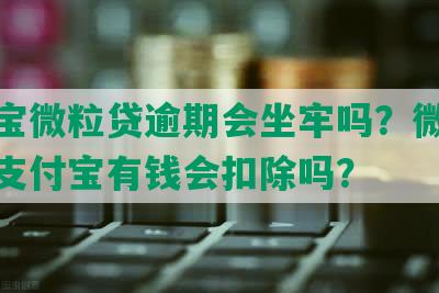 支付宝微粒贷逾期会坐牢吗？微粒贷逾期支付宝有钱会扣除吗？