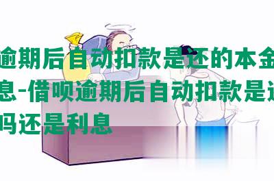 借呗逾期后自动扣款是还的本金吗还是利息-借呗逾期后自动扣款是还的本金吗还是利息