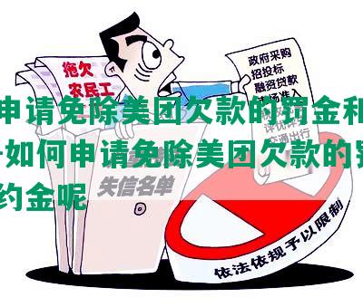 如何申请免除美团欠款的罚金和违约金？-如何申请免除美团欠款的罚金和违约金呢