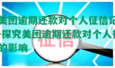 探究美团逾期还款对个人征信记录的影响-探究美团逾期还款对个人征信记录的影响