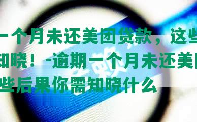 逾期一个月未还美团贷款，这些后果你需知晓！-逾期一个月未还美团贷款,这些后果你需知晓什么