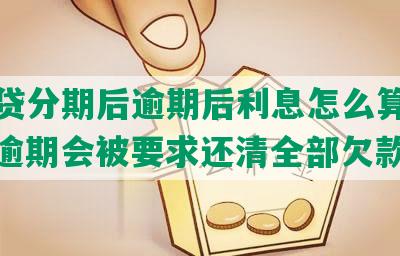 微粒贷分期后逾期后利息怎么算出来的？逾期会被要求还清全部欠款吗？