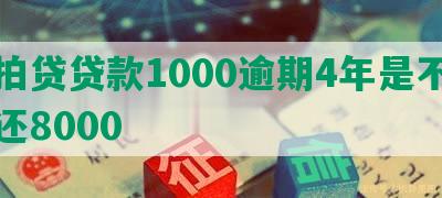 拍拍贷贷款1000逾期4年是不是要还8000