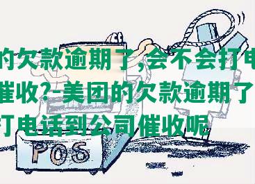 美团的欠款逾期了,会不会打电话到公司催收?-美团的欠款逾期了,会不会打电话到公司催收呢