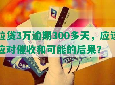 微粒贷3万逾期300多天，应该如何应对催收和可能的后果？