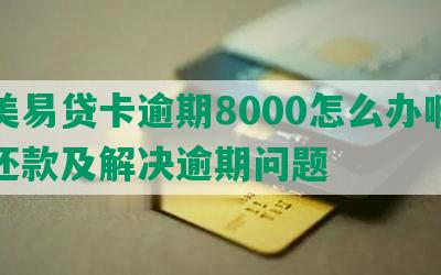 国美易贷卡逾期8000怎么办啊如何还款及解决逾期问题