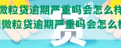 借呗微粒贷逾期严重吗会怎么样处理-借呗微粒贷逾期严重吗会怎么样处理呢