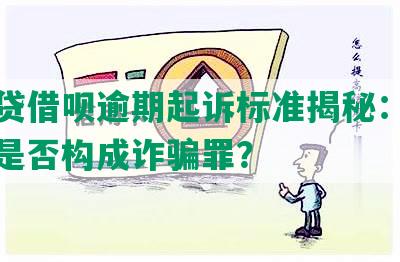 微粒贷借呗逾期起诉标准揭秘：多次逾期是否构成诈骗罪？