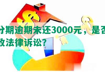 来分期逾期未还3000元，是否会导致法律诉讼？