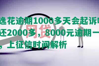 安逸花逾期1000多天会起诉吗？已还2000多，8000元逾期一年，上征信时间解析