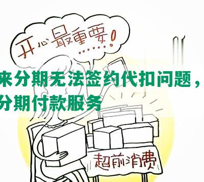 解决来分期无法签约代扣问题，轻松享受分期付款服务