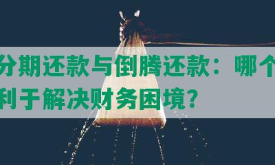 逾期分期还款与倒腾还款：哪个选项更有利于解决财务困境？